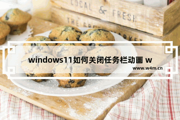 windows11如何关闭任务栏动画 windows11关闭任务栏动画的方法