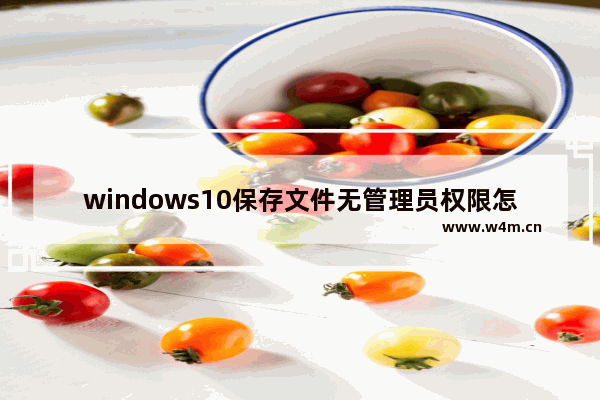 windows10保存文件无管理员权限怎么办 windows10保存文件无管理员权限怎么解决方法