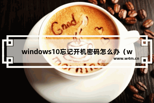 windows10忘记开机密码怎么办（windows10电脑忘记开机密码最简单方法）