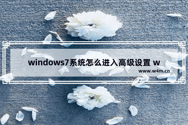 windows7系统怎么进入高级设置 windows7系统如何进入高级设置