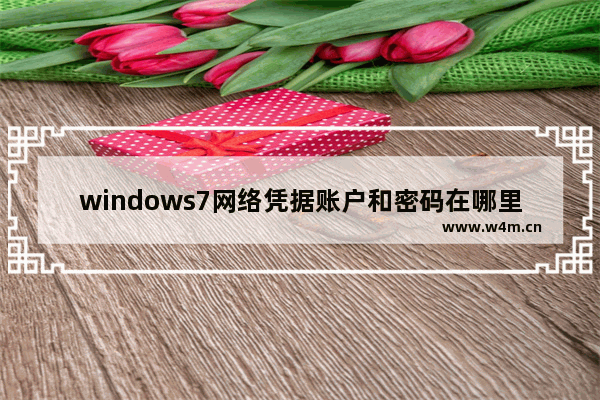 windows7网络凭据账户和密码在哪里看 windows7网络凭据账户和密码怎么看