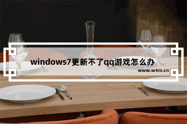 windows7更新不了qq游戏怎么办 windows7更新不了qq游戏解决方法