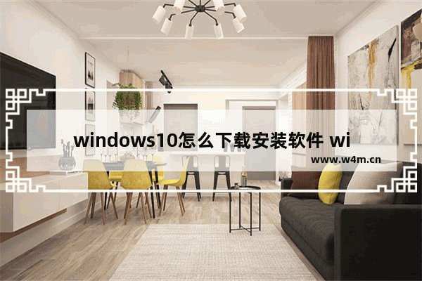 windows10怎么下载安装软件 windows10下载安装软件方法教学