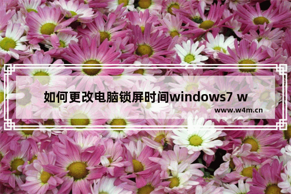 如何更改电脑锁屏时间windows7 windows7更改电脑锁屏时间方法