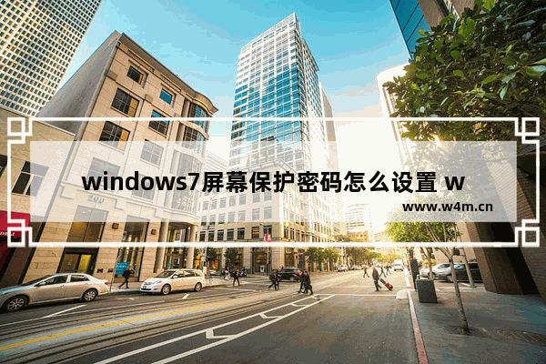 windows7屏幕保护密码怎么设置 windows7屏幕保护密码怎么设置方法