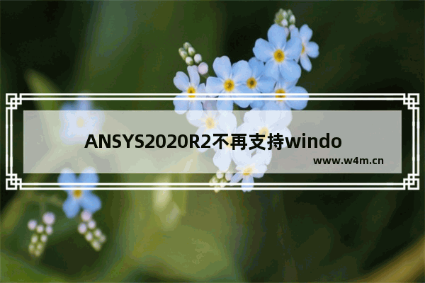 ANSYS2020R2不再支持windows7怎么办 ANSYS2020R2不再支持windows7解决方法