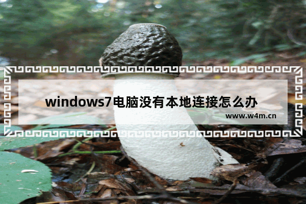 windows7电脑没有本地连接怎么办 windows7电脑没有本地连接解决方法