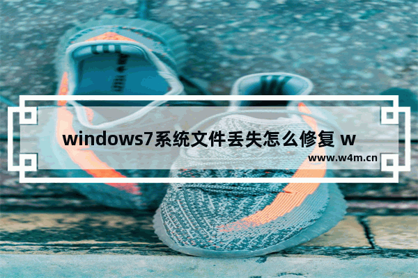 windows7系统文件丢失怎么修复 windows7系统文件丢失如何修复