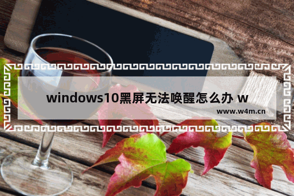 windows10黑屏无法唤醒怎么办 windows10黑屏无法唤醒解决办法