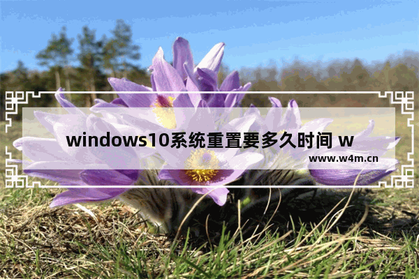 windows10系统重置要多久时间 windows10重置系统的方法