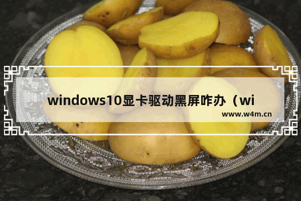 windows10显卡驱动黑屏咋办（windows10突然黑屏解决方法）