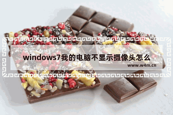 windows7我的电脑不显示摄像头怎么办 windows7我的电脑不显示摄像头解决方法