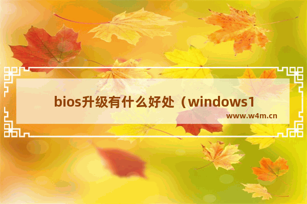 bios升级有什么好处（windows10 bios的正确设置方法）