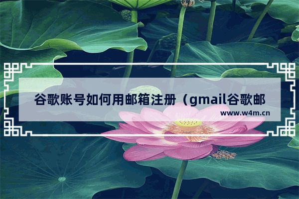 谷歌账号如何用邮箱注册（gmail谷歌邮箱账号注册教程）