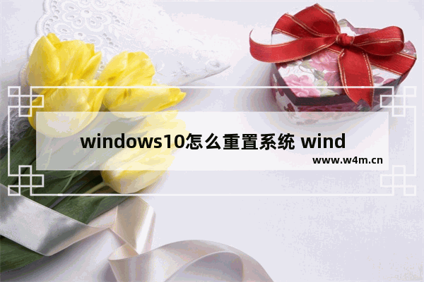 windows10怎么重置系统 windows10重置系统方法