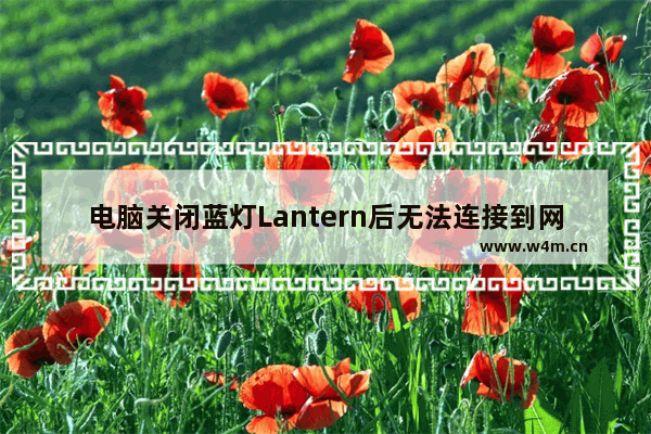 电脑关闭蓝灯Lantern后无法连接到网络该怎么解决?