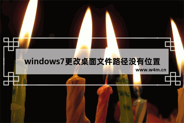 windows7更改桌面文件路径没有位置显示是怎么回事 windows7更改桌面文件路径没有位置显示解决方法