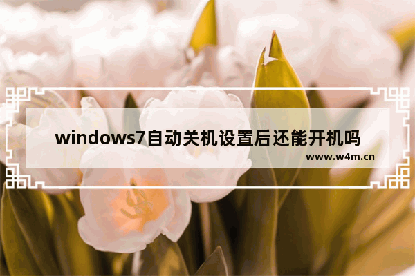 windows7自动关机设置后还能开机吗 windows7自动关机设置后还能开机吗问题解析