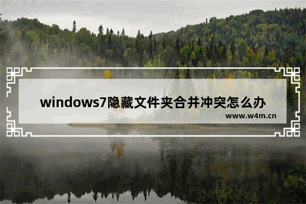 windows7隐藏文件夹合并冲突怎么办 windows7隐藏文件夹合并冲突解决方法