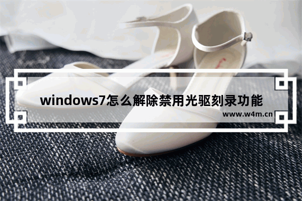 windows7怎么解除禁用光驱刻录功能 windows7如何解除禁用光驱刻录功能