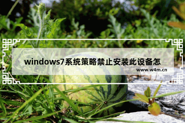 windows7系统策略禁止安装此设备怎么办 windows7系统策略禁止安装此设备解决方法