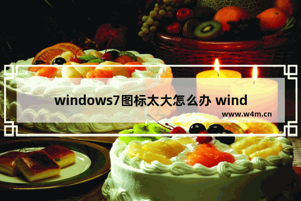 windows7图标太大怎么办 windows7图标太大解决方法