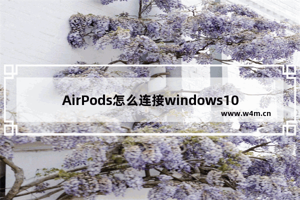 AirPods怎么连接windows10 AirPods连接windows10方法