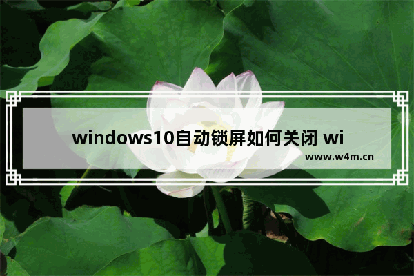 windows10自动锁屏如何关闭 windows10关闭自动锁屏的方法