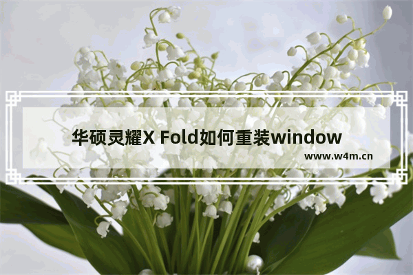 华硕灵耀X Fold如何重装windows10 华硕灵耀X Fold重装windows10系统的方法