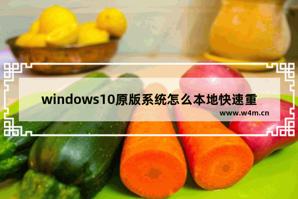 windows10原版系统怎么本地快速重装 windows10原版系统本地快速重装教学