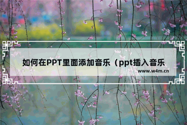 如何在PPT里面添加音乐（ppt插入音乐的方法）