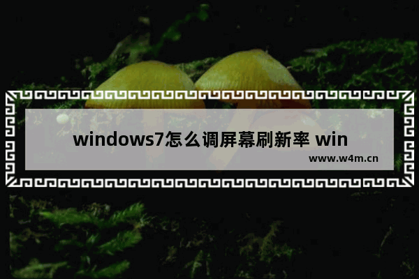 windows7怎么调屏幕刷新率 windows7如何调屏幕刷新率