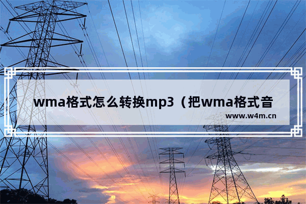 wma格式怎么转换mp3（把wma格式音乐转换成mp3的方法）