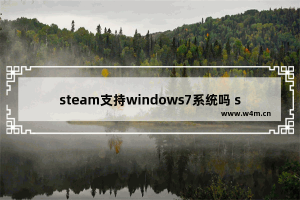 steam支持windows7系统吗 steam平台能不能在windows7上运行