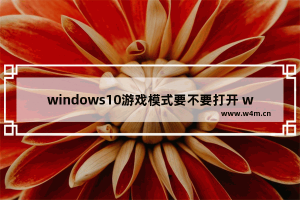 windows10游戏模式要不要打开 windows10游戏模式有什么用