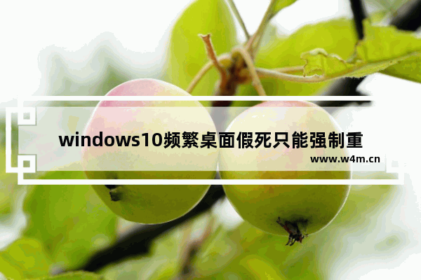 windows10频繁桌面假死只能强制重启固态硬盘是怎么回事 windows10频繁桌面假死只能强制重启固态硬盘解决方法