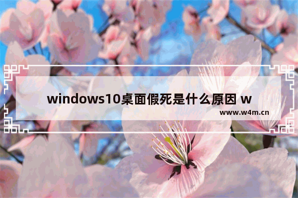 windows10桌面假死是什么原因 windows10桌面假死原因分析