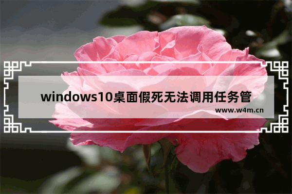 windows10桌面假死无法调用任务管理器怎么办 windows10桌面假死无法调用任务管理器解决方法