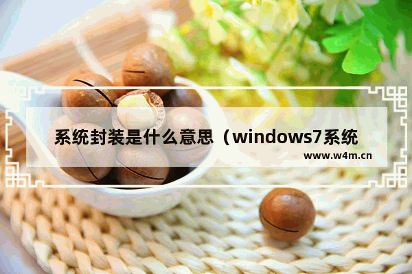 系统封装是什么意思（windows7系统封装详细步骤）