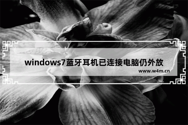 windows7蓝牙耳机已连接电脑仍外放怎么办 windows7蓝牙耳机已连接电脑仍外放解决方法