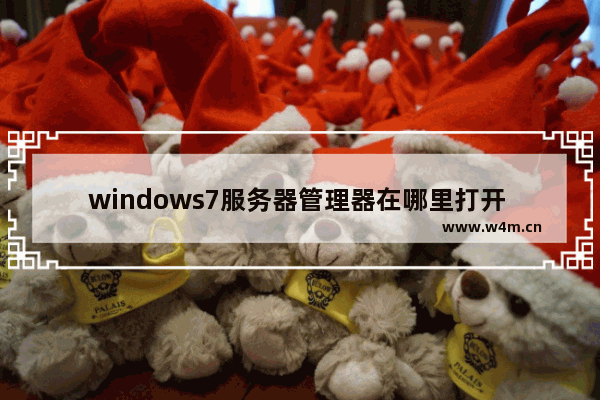 windows7服务器管理器在哪里打开 windows7服务器管理器怎么打开