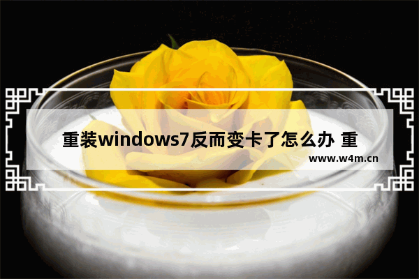 重装windows7反而变卡了怎么办 重装windows7反而变卡了解决方法