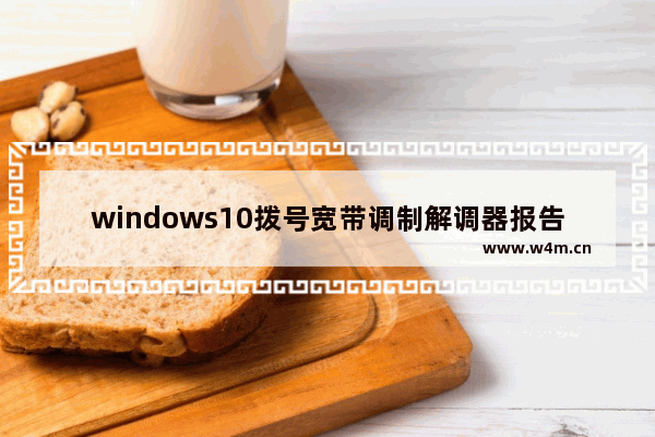 windows10拨号宽带调制解调器报告了一个错误怎么办 windows10拨号宽带调制解调器报告了一个错误解决办法