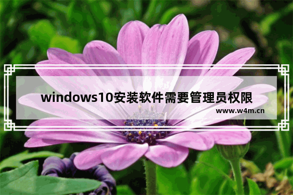 windows10安装软件需要管理员权限如何取消 windows10安装软件需要管理员权限解决方法