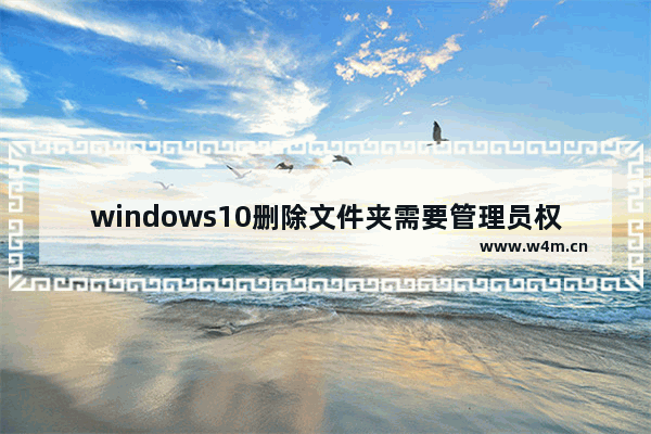 windows10删除文件夹需要管理员权限怎么办 windows10删除文件夹需要管理员权限解决方法