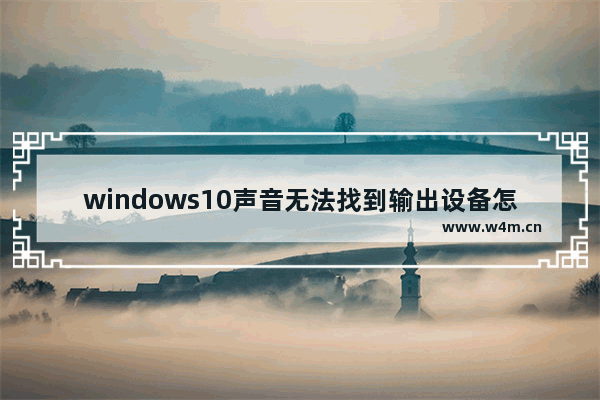 windows10声音无法找到输出设备怎么办 windows10声音无法找到输出设备解决办法