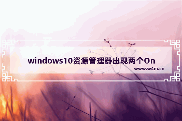 windows10资源管理器出现两个OneDrive怎么解决 windows10资源管理器出现两个OneDrive解决方法