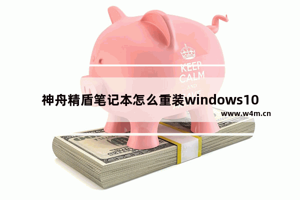 神舟精盾笔记本怎么重装windows10系统 神舟精盾笔记本重装windows10系统方法