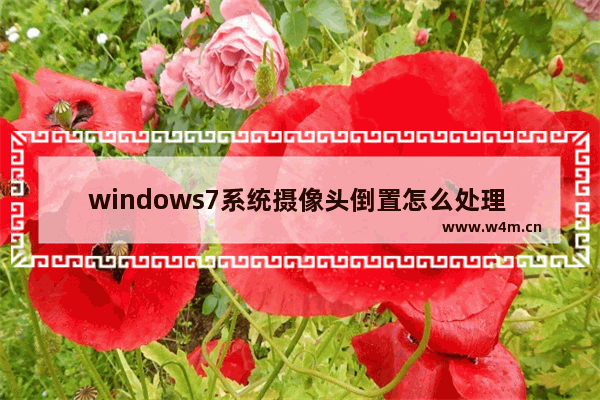 windows7系统摄像头倒置怎么处理 windows7系统摄像头倒置处理方法