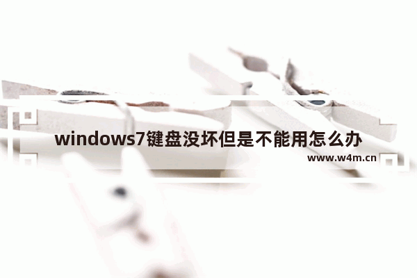 windows7键盘没坏但是不能用怎么办 windows7键盘没坏但是不能用解决方法